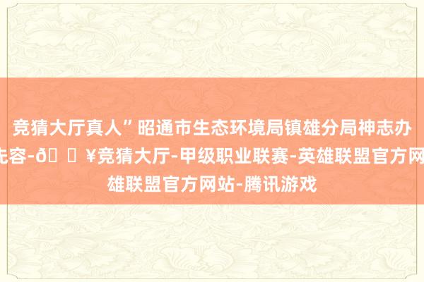 竞猜大厅真人”昭通市生态环境局镇雄分局神志办主任尚大奎先容-🔥竞猜大厅-甲级职业联赛-英雄联盟官方网站-腾讯游戏