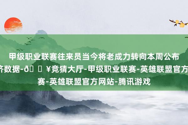 甲级职业联赛往来员当今将老成力转向本周公布的好意思国经济数据-🔥竞猜大厅-甲级职业联赛-英雄联盟官方网站-腾讯游戏