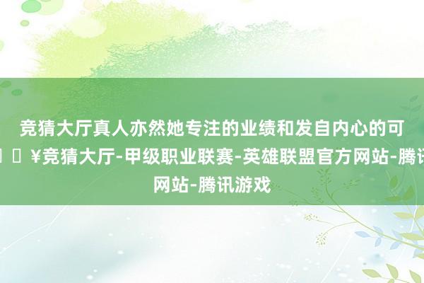 竞猜大厅真人亦然她专注的业绩和发自内心的可爱-🔥竞猜大厅-甲级职业联赛-英雄联盟官方网站-腾讯游戏