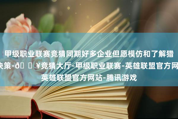 甲级职业联赛竞猜同期好多企业但愿模仿和了解猎聘的AI科罚决策-🔥竞猜大厅-甲级职业联赛-英雄联盟官方网站-腾讯游戏