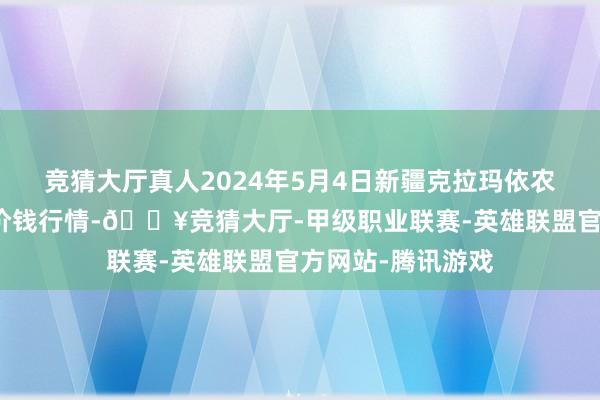 竞猜大厅真人2024年5月4日新疆克拉玛依农副产物批发阛阓价钱行情-🔥竞猜大厅-甲级职业联赛-英雄联盟官方网站-腾讯游戏