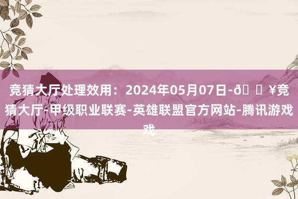 竞猜大厅处理效用：2024年05月07日-🔥竞猜大厅-甲级职业联赛-英雄联盟官方网站-腾讯游戏