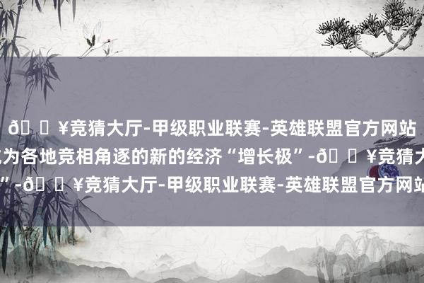 🔥竞猜大厅-甲级职业联赛-英雄联盟官方网站-腾讯游戏低空经济成为各地竞相角逐的新的经济“增长极”-🔥竞猜大厅-甲级职业联赛-英雄联盟官方网站-腾讯游戏