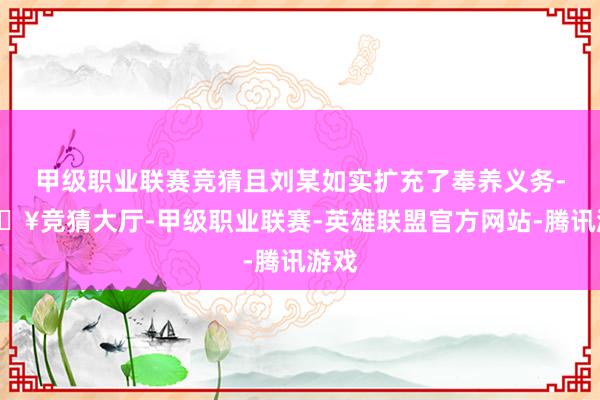 甲级职业联赛竞猜且刘某如实扩充了奉养义务-🔥竞猜大厅-甲级职业联赛-英雄联盟官方网站-腾讯游戏