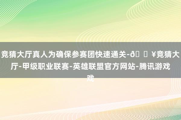 竞猜大厅真人为确保参赛团快速通关-🔥竞猜大厅-甲级职业联赛-英雄联盟官方网站-腾讯游戏