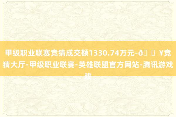 甲级职业联赛竞猜成交额1330.74万元-🔥竞猜大厅-甲级职业联赛-英雄联盟官方网站-腾讯游戏