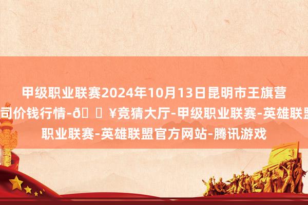 甲级职业联赛2024年10月13日昆明市王旗营蔬菜批发市集有限公司价钱行情-🔥竞猜大厅-甲级职业联赛-英雄联盟官方网站-腾讯游戏