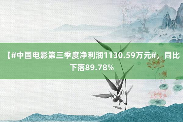 【#中国电影第三季度净利润1130.59万元#，同比下落89.78%