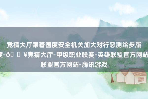 竞猜大厅跟着国度安全机关加大对行恶测绘步履的打击力度-🔥竞猜大厅-甲级职业联赛-英雄联盟官方网站-腾讯游戏