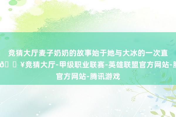 竞猜大厅麦子奶奶的故事始于她与大冰的一次直播连线-🔥竞猜大厅-甲级职业联赛-英雄联盟官方网站-腾讯游戏