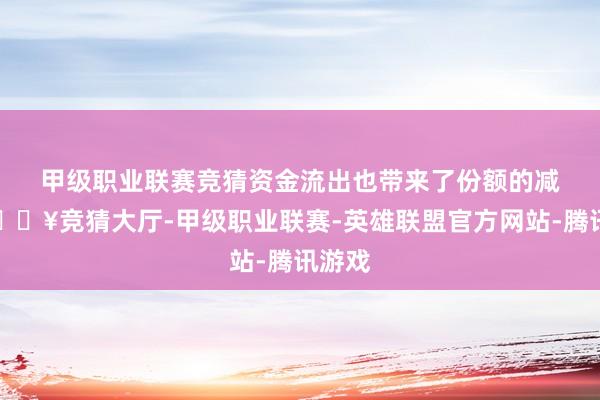 甲级职业联赛竞猜　　资金流出也带来了份额的减少-🔥竞猜大厅-甲级职业联赛-英雄联盟官方网站-腾讯游戏