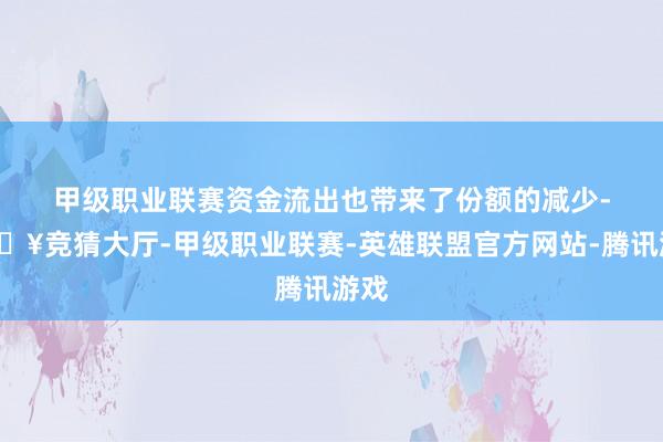 甲级职业联赛　　资金流出也带来了份额的减少-🔥竞猜大厅-甲级职业联赛-英雄联盟官方网站-腾讯游戏