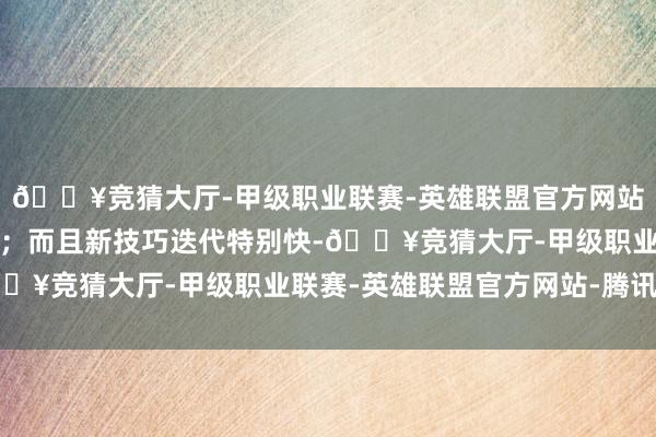 🔥竞猜大厅-甲级职业联赛-英雄联盟官方网站-腾讯游戏短期难补课；而且新技巧迭代特别快-🔥竞猜大厅-甲级职业联赛-英雄联盟官方网站-腾讯游戏