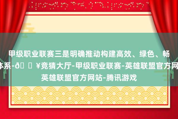 甲级职业联赛三是明确推动构建高效、绿色、畅通的集疏运体系-🔥竞猜大厅-甲级职业联赛-英雄联盟官方网站-腾讯游戏