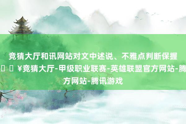 竞猜大厅和讯网站对文中述说、不雅点判断保握中立-🔥竞猜大厅-甲级职业联赛-英雄联盟官方网站-腾讯游戏