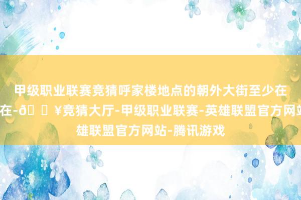 甲级职业联赛竞猜呼家楼地点的朝外大街至少在元代就已存在-🔥竞猜大厅-甲级职业联赛-英雄联盟官方网站-腾讯游戏