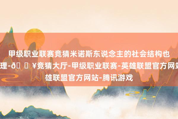 甲级职业联赛竞猜米诺斯东说念主的社会结构也额外真理真理-🔥竞猜大厅-甲级职业联赛-英雄联盟官方网站-腾讯游戏