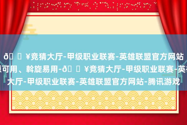 🔥竞猜大厅-甲级职业联赛-英雄联盟官方网站-腾讯游戏保证了开源可用、斡旋易用-🔥竞猜大厅-甲级职业联赛-英雄联盟官方网站-腾讯游戏