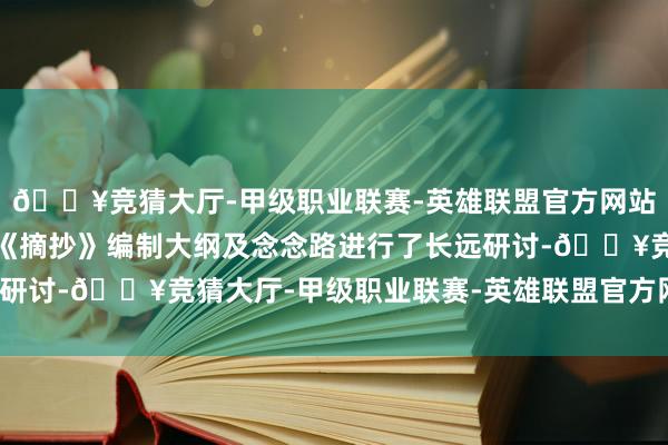 🔥竞猜大厅-甲级职业联赛-英雄联盟官方网站-腾讯游戏与会成员就《摘抄》编制大纲及念念路进行了长远研讨-🔥竞猜大厅-甲级职业联赛-英雄联盟官方网站-腾讯游戏