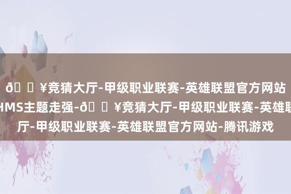 🔥竞猜大厅-甲级职业联赛-英雄联盟官方网站-腾讯游戏本日华为HMS主题走强-🔥竞猜大厅-甲级职业联赛-英雄联盟官方网站-腾讯游戏