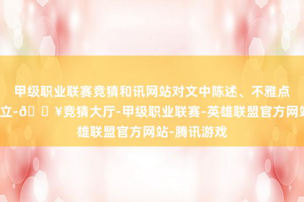 甲级职业联赛竞猜和讯网站对文中陈述、不雅点判断保执中立-🔥竞猜大厅-甲级职业联赛-英雄联盟官方网站-腾讯游戏